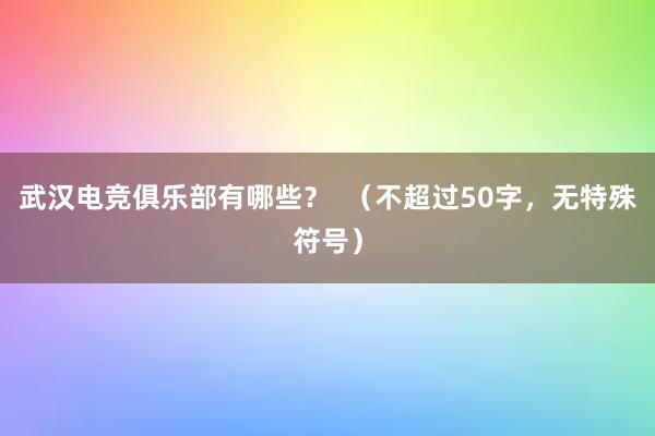 武汉电竞俱乐部有哪些？  （不超过50字，无特殊符号）