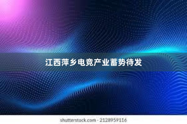 江西萍乡电竞产业蓄势待发