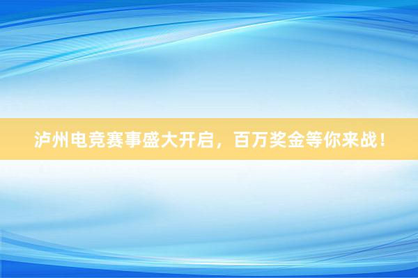 泸州电竞赛事盛大开启，百万奖金等你来战！