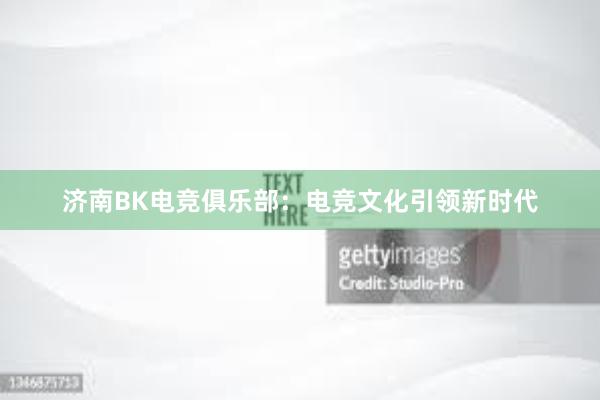 济南BK电竞俱乐部：电竞文化引领新时代