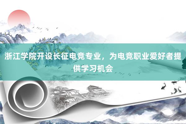 浙江学院开设长征电竞专业，为电竞职业爱好者提供学习机会