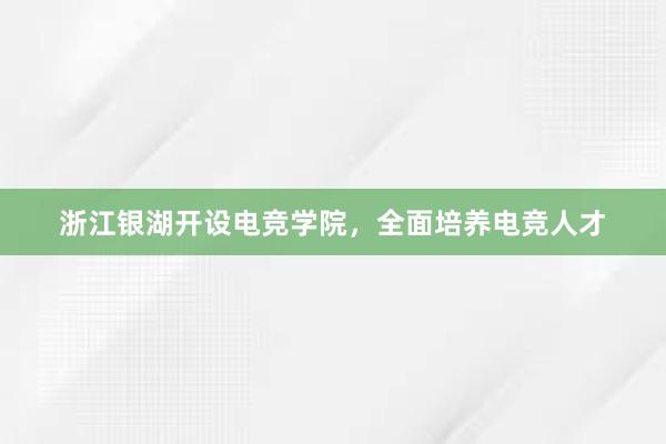 浙江银湖开设电竞学院，全面培养电竞人才