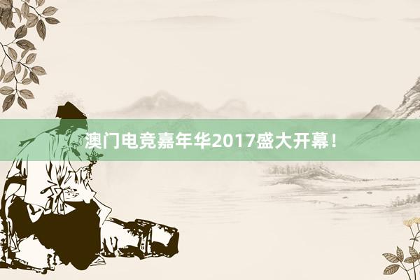 澳门电竞嘉年华2017盛大开幕！