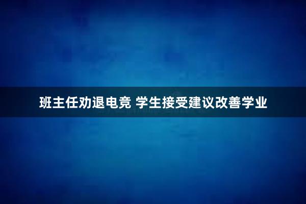 班主任劝退电竞 学生接受建议改善学业