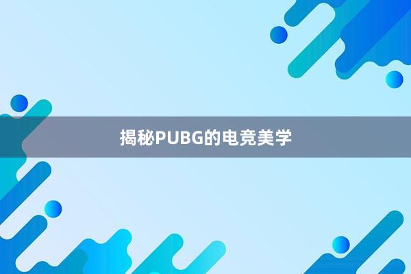 揭秘PUBG的电竞美学