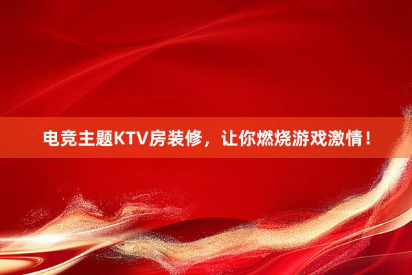 电竞主题KTV房装修，让你燃烧游戏激情！