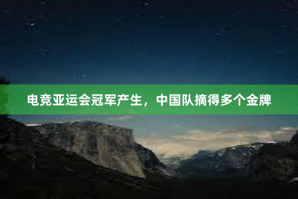 电竞亚运会冠军产生，中国队摘得多个金牌