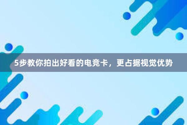 5步教你拍出好看的电竞卡，更占据视觉优势