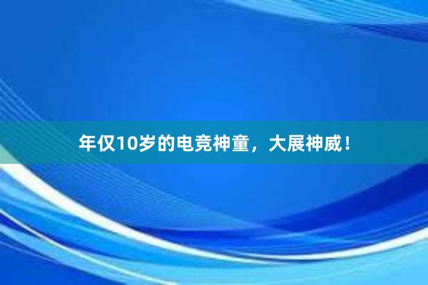 年仅10岁的电竞神童，大展神威！