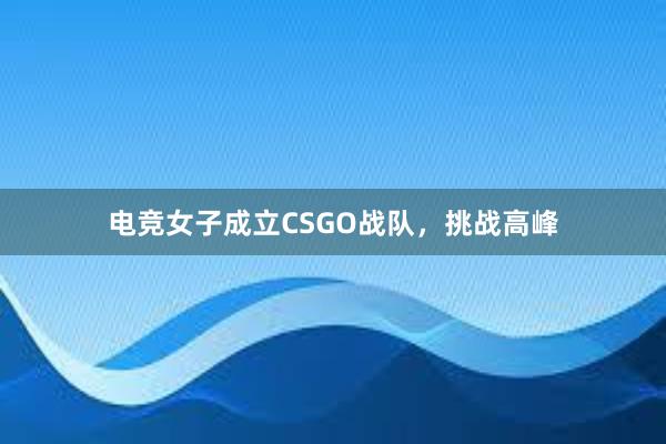 电竞女子成立CSGO战队，挑战高峰