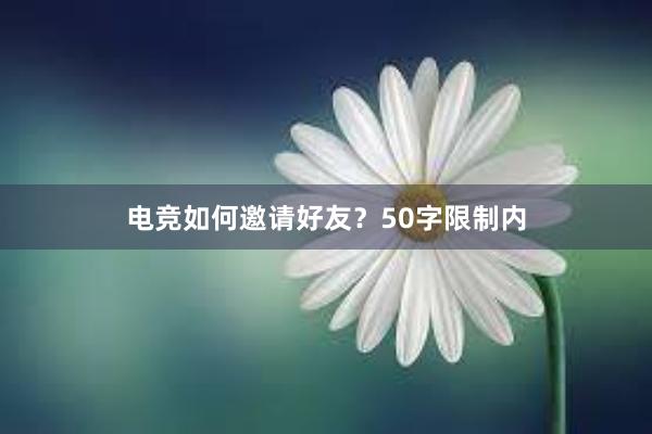 电竞如何邀请好友？50字限制内