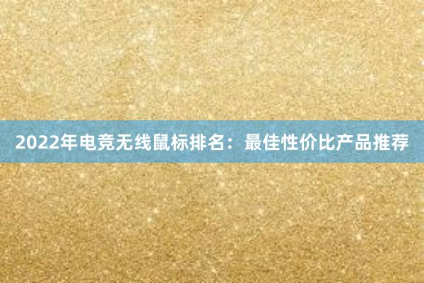 2022年电竞无线鼠标排名：最佳性价比产品推荐