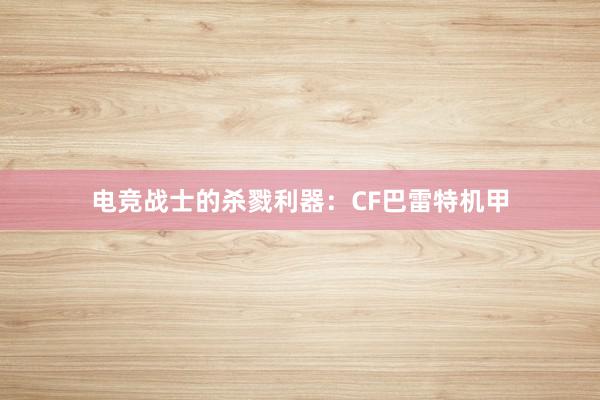 电竞战士的杀戮利器：CF巴雷特机甲