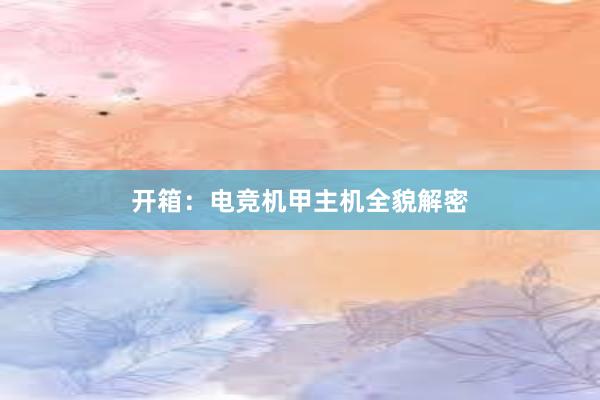 开箱：电竞机甲主机全貌解密