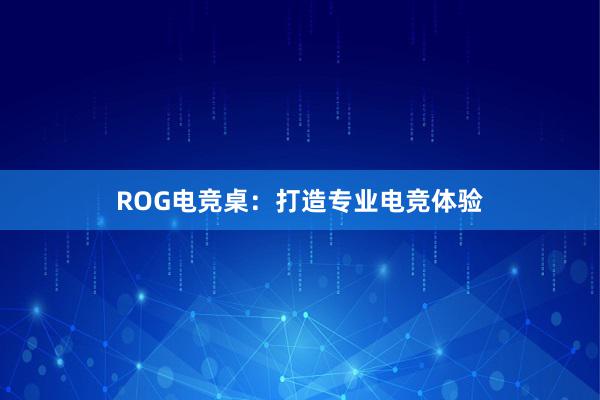 ROG电竞桌：打造专业电竞体验