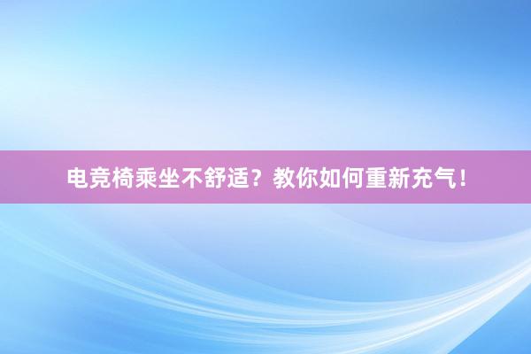 电竞椅乘坐不舒适？教你如何重新充气！