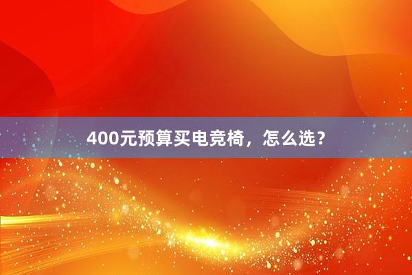 400元预算买电竞椅，怎么选？