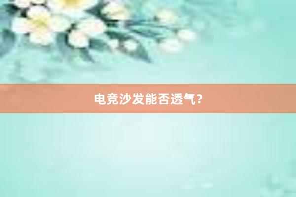 电竞沙发能否透气？