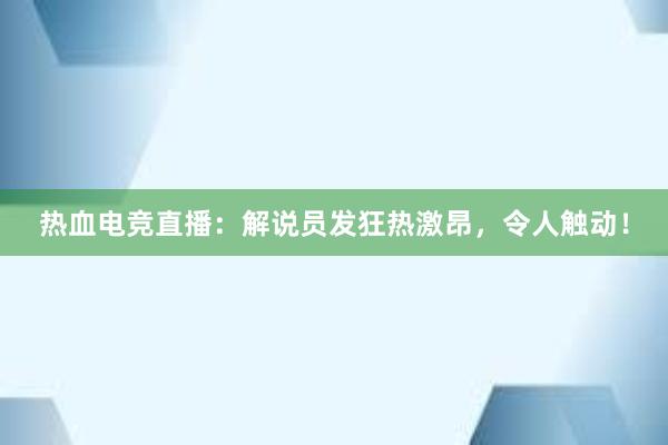 热血电竞直播：解说员发狂热激昂，令人触动！