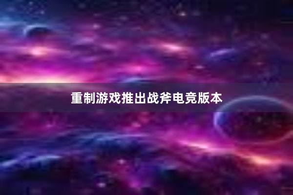 重制游戏推出战斧电竞版本