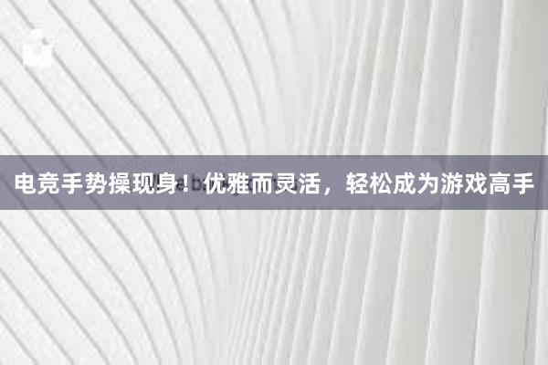 电竞手势操现身！优雅而灵活，轻松成为游戏高手