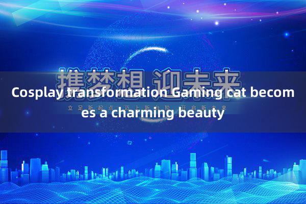 Cosplay transformation Gaming cat becomes a charming beauty