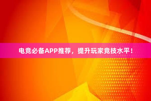 电竞必备APP推荐，提升玩家竞技水平！