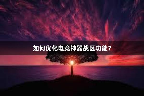 如何优化电竞神器战区功能？