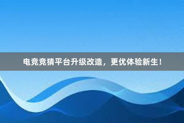 电竞竞猜平台升级改造，更优体验新生！