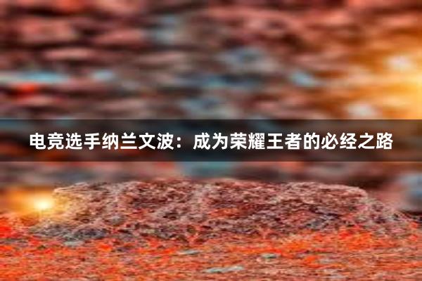 电竞选手纳兰文波：成为荣耀王者的必经之路