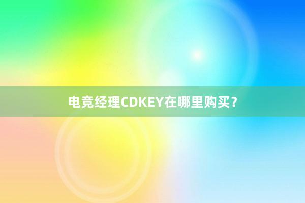 电竞经理CDKEY在哪里购买？