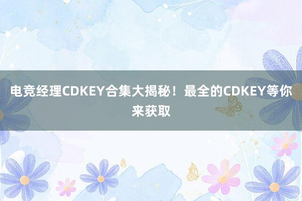 电竞经理CDKEY合集大揭秘！最全的CDKEY等你来获取