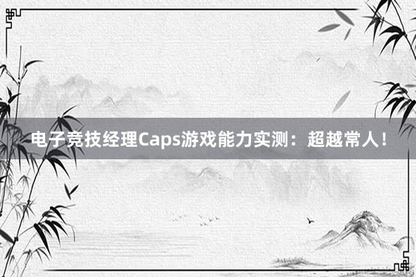 电子竞技经理Caps游戏能力实测：超越常人！