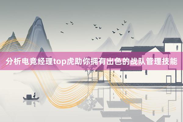 分析电竞经理top虎助你拥有出色的战队管理技能