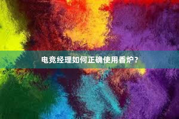 电竞经理如何正确使用香炉？