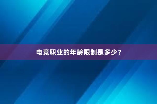 电竞职业的年龄限制是多少？