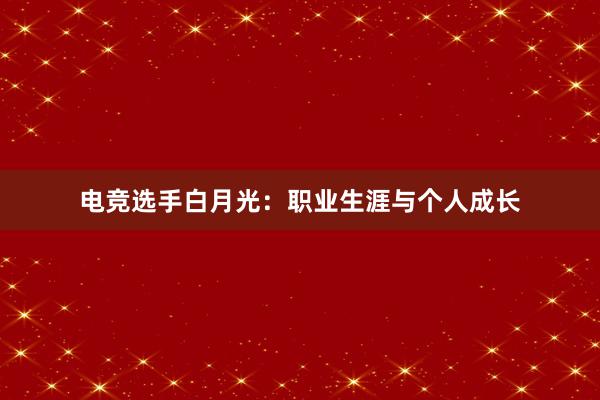 电竞选手白月光：职业生涯与个人成长