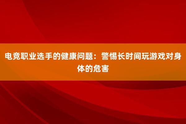 电竞职业选手的健康问题：警惕长时间玩游戏对身体的危害