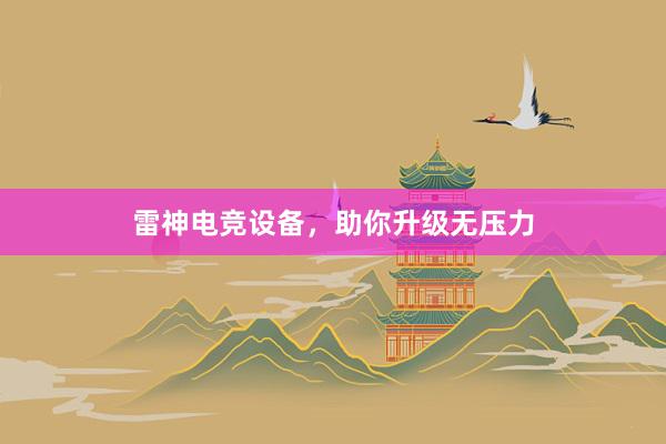 雷神电竞设备，助你升级无压力