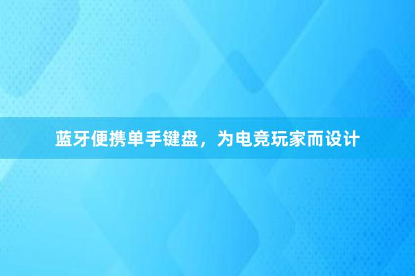 蓝牙便携单手键盘，为电竞玩家而设计