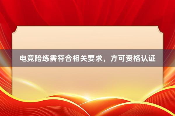 电竞陪练需符合相关要求，方可资格认证