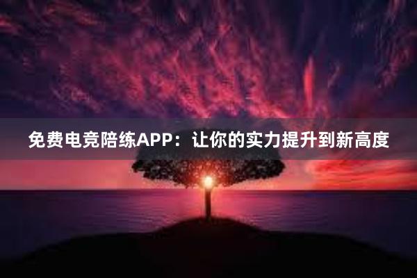 免费电竞陪练APP：让你的实力提升到新高度