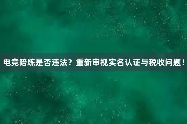 电竞陪练是否违法？重新审视实名认证与税收问题！