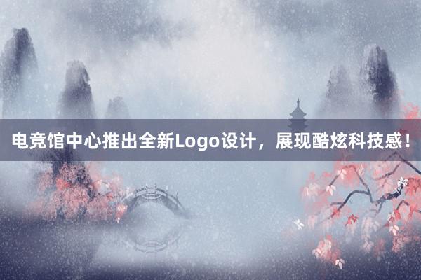 电竞馆中心推出全新Logo设计，展现酷炫科技感！