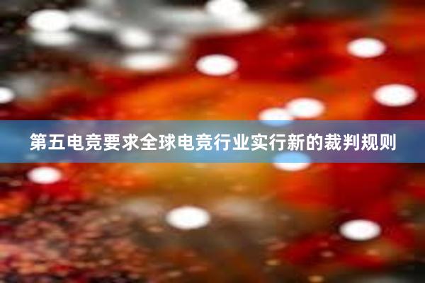 第五电竞要求全球电竞行业实行新的裁判规则