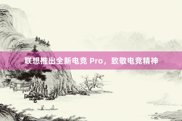 联想推出全新电竞 Pro，致敬电竞精神