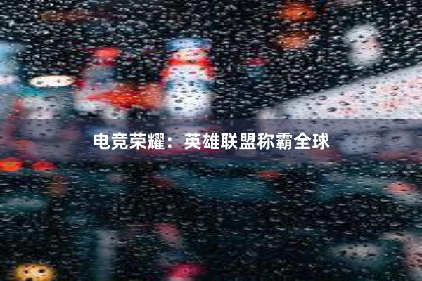 电竞荣耀：英雄联盟称霸全球