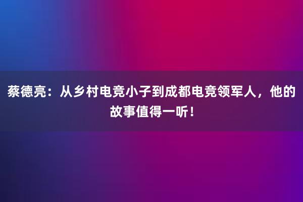 蔡德亮：从乡村电竞小子到成都电竞领军人，他的故事值得一听！