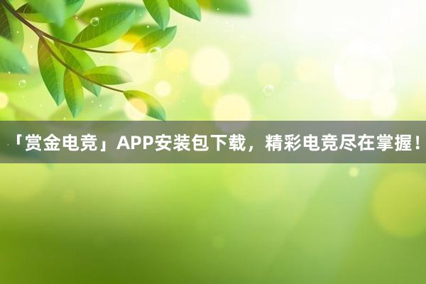 「赏金电竞」APP安装包下载，精彩电竞尽在掌握！