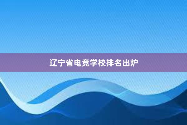 辽宁省电竞学校排名出炉